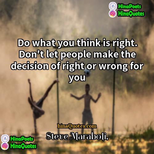Steve Maraboli Quotes | Do what you think is right. Don't